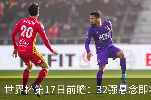 世界杯第17日前瞻：32强悬念即将全部揭晓 39岁超巨争创神迹