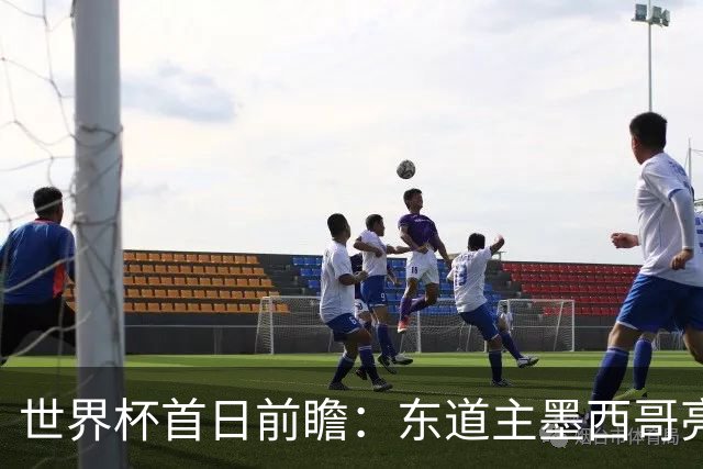 世界杯首日前瞻：东道主墨西哥亮相 亚洲球队迎首秀