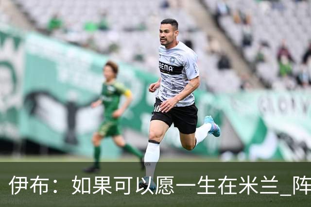 伊布：如果可以愿一生在米兰 阵利物浦要全力以赴