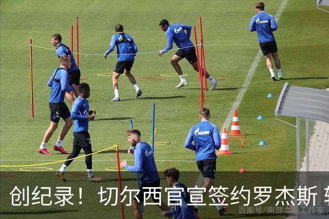 创纪录！切尔西官宣签约罗杰斯 转会费1.17亿镑