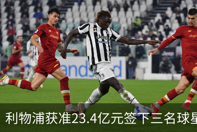 利物浦获准23.4亿元签下三名球星，球员已准备夏季转会