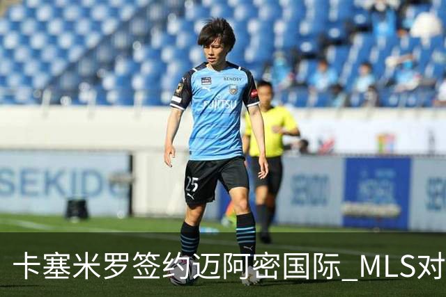 卡塞米罗签约迈阿密国际 MLS对卫冕冠军展开违规招募调查
