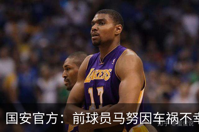 国安官方：前球员马努因车祸不幸离世 向其家人致以哀悼