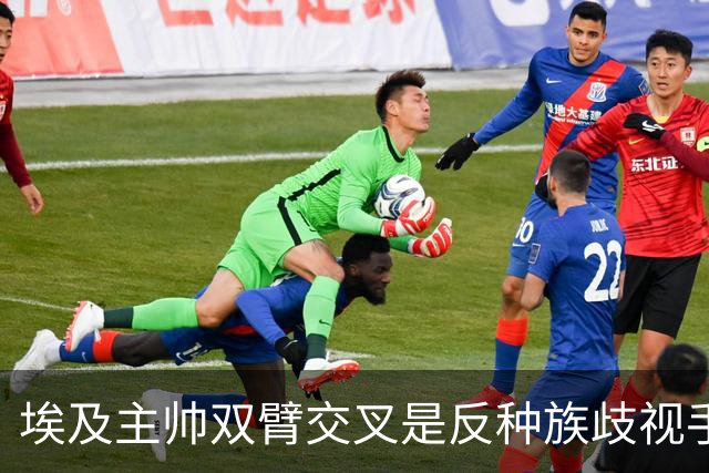 埃及主帅双臂交叉是反种族歧视手势，本场主裁曾因维尼修斯启用过