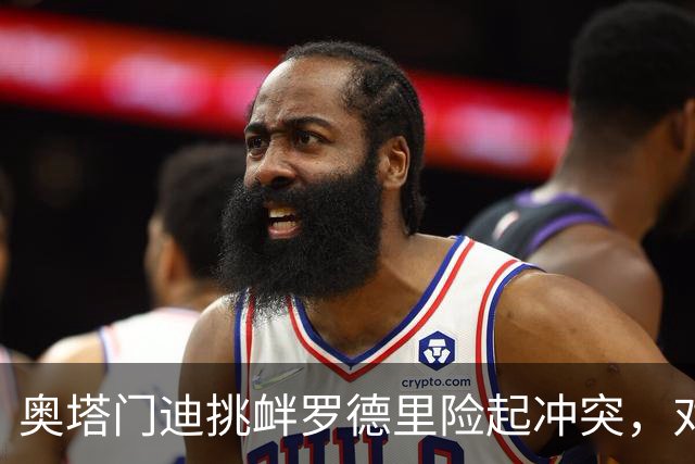 奥塔门迪挑衅罗德里险起冲突，对话内容曝光：蠢货，你哭了一整周
