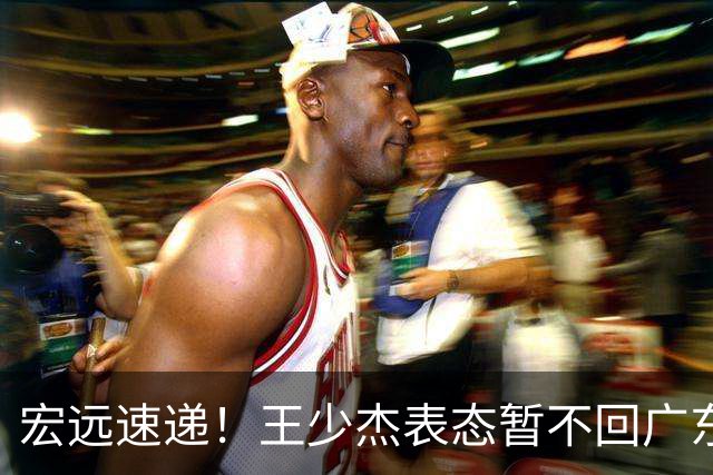 宏远速递！王少杰表态暂不回广东，徐杰深夜发声，杜锋最新消息