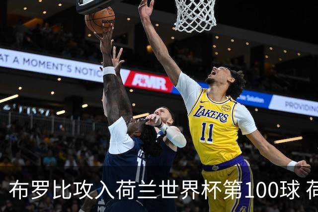 布罗比攻入荷兰世界杯第100球 荷兰第8个达成这一成就