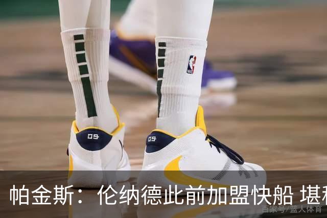 帕金斯：伦纳德此前加盟快船 堪称NBA历史最让人失望操作之一