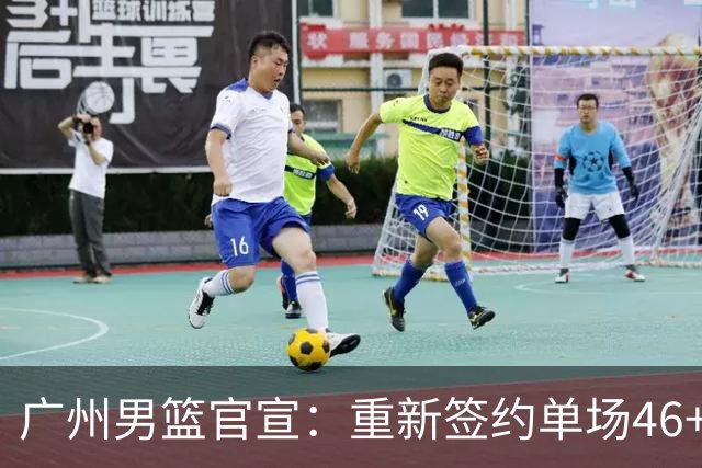 广州男篮官宣：重新签约单场46+13麦考尔 上赛季曾交易去广东