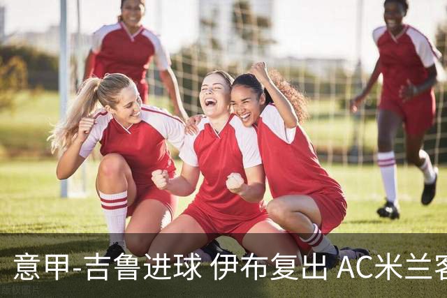 意甲-吉鲁进球 伊布复出 AC米兰客胜那不勒斯
