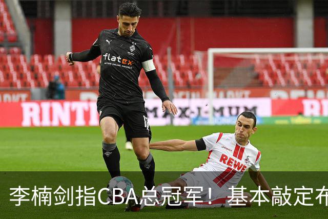 李楠剑指CBA总冠军！基本敲定布朗，签约桑普森，广厦拆队，上海卫冕难！