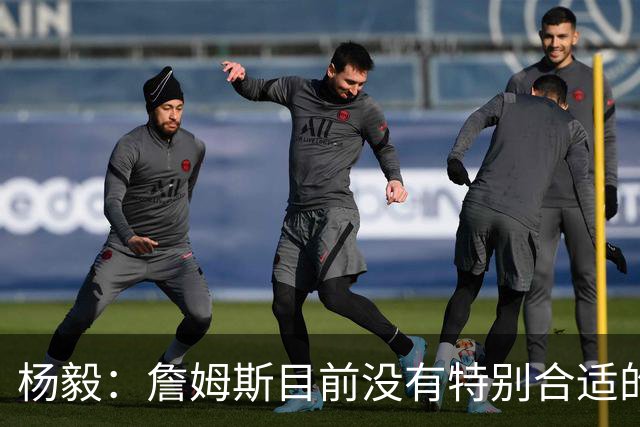 杨毅：詹姆斯目前没有特别合适的下家 他今夏最失策在于没听我的