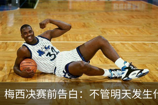 梅西决赛前告白：不管明天发生什么，这支阿根廷的故事已无人能抹去