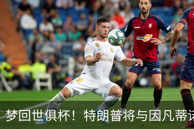 梦回世俱杯！特朗普将与因凡蒂诺一起为世界杯冠军颁奖