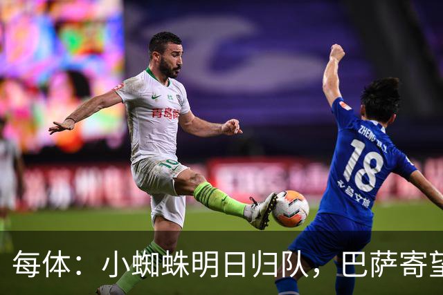每体：小蜘蛛明日归队，巴萨寄望他倒逼马竞放人