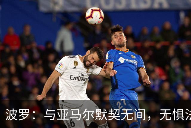波罗：与亚马尔默契无间，无惧法国豪华锋线