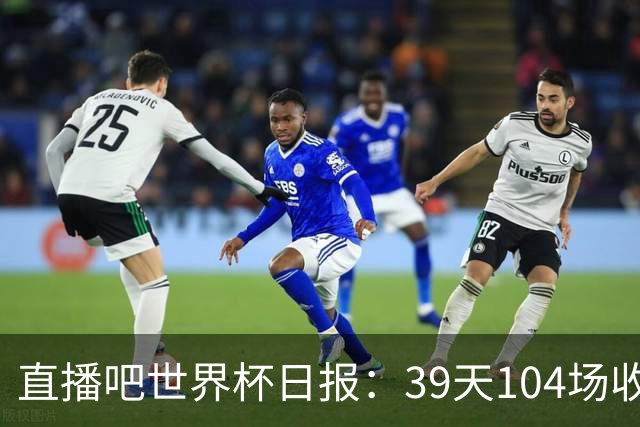 直播吧世界杯日报：39天104场收官！西班牙夺冠，梅西亚军告别