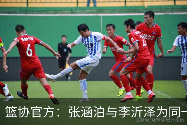 篮协官方：张涵泊与李沂泽为同一人 虚报年龄被禁赛三年
