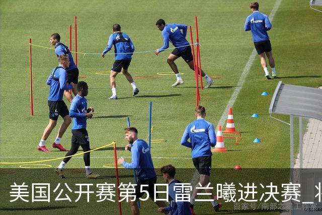 美国公开赛第5日雷兰曦进决赛 将与田中涌士争冠