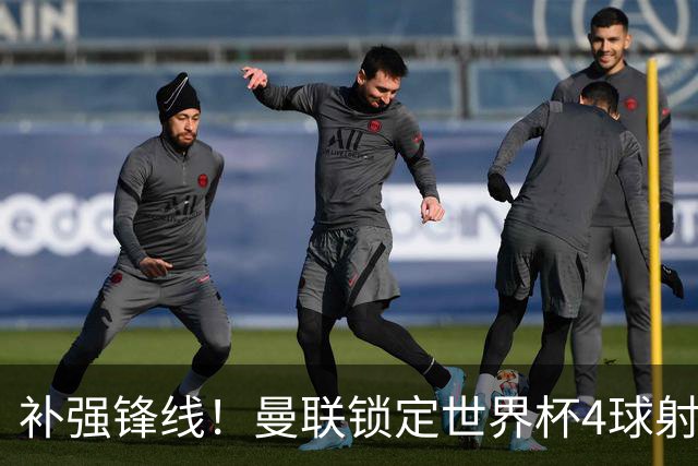 补强锋线！曼联锁定世界杯4球射手，身价5000万，已向红魔示好
