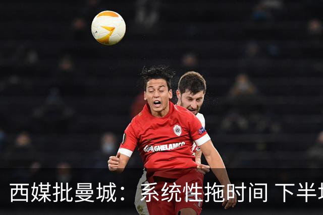 西媒批曼城：系统性拖时间 下半场浪费半小时时间