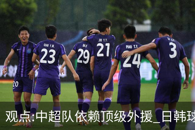 观点:中超队依赖顶级外援 日韩球队更懂阅读比赛