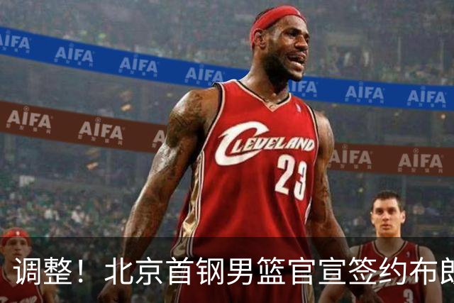 调整！北京首钢男篮官宣签约布朗桑普森，赵睿陈盈骏方硕或离开？