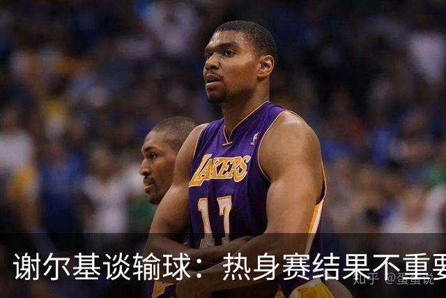 谢尔基谈输球：热身赛结果不重要，我们要在世界杯上横扫所有对手