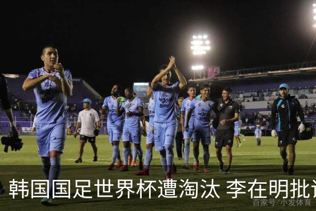 韩国国足世界杯遭淘汰 李在明批评足协失职