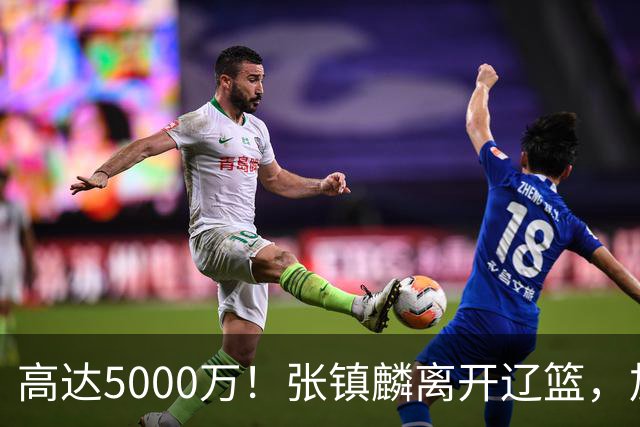 高达5000万！张镇麟离开辽篮，加盟上海费用曝光，这笔账值不值？