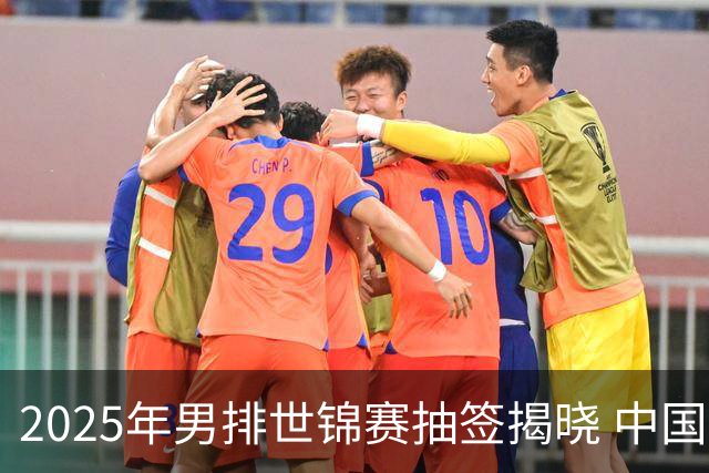 2025年男排世锦赛抽签揭晓 中国与巴塞捷3队同组
