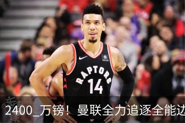 2400 万镑！曼联全力追逐全能边卫，双线补强暗藏两套备选方案